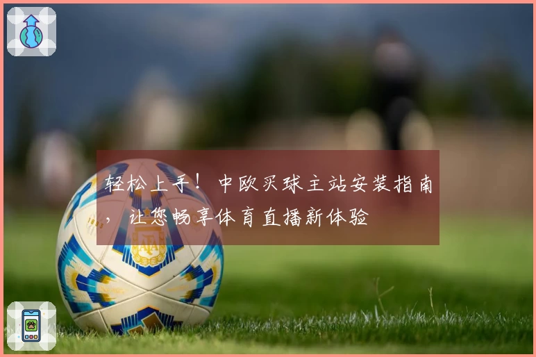 轻松上手！中欧买球主站安装指南，让您畅享体育直播新体验