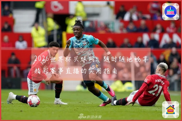 2026世界杯买球网：随时随地畅享精彩赛事直播的实用指南