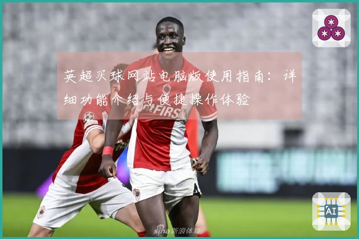 英超买球网站电脑版使用指南：详细功能介绍与便捷操作体验