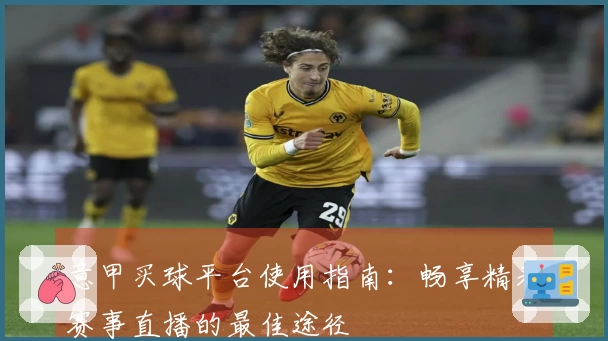 意甲买球平台使用指南：畅享精彩赛事直播的最佳途径